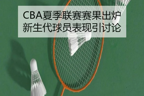 CBA夏季联赛赛果出炉 新生代球员表现引讨论